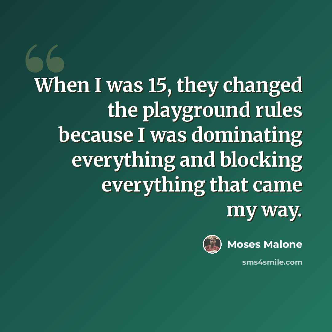 “When I was 15, they changed the playground rules because I was dominating everything and blocking everything that came my way.” quote by Moses Malone