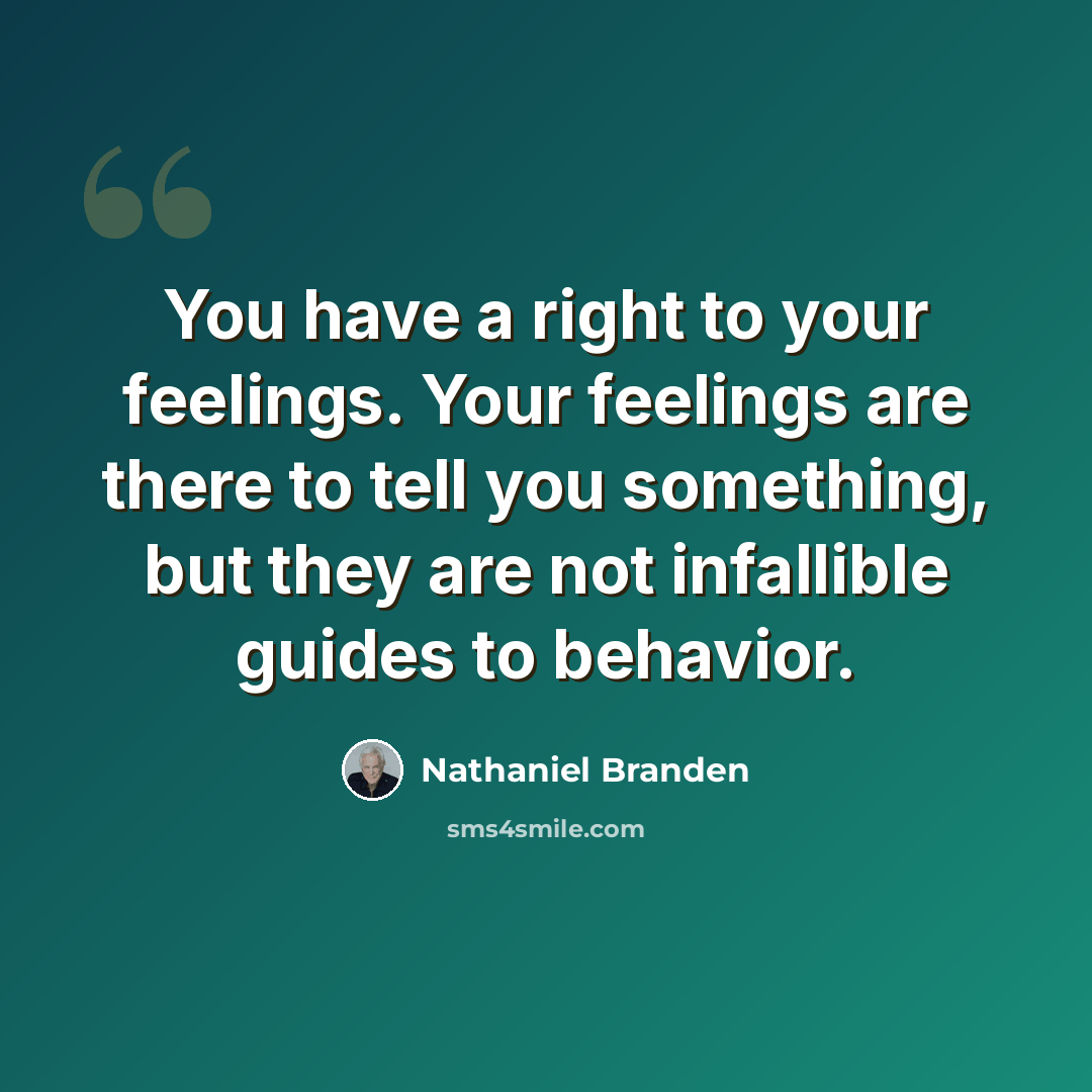 “You have a right to your feelings. Your feelings are there to tell you something, but they are not infallible guides to behavior.” quote by Nathaniel Branden