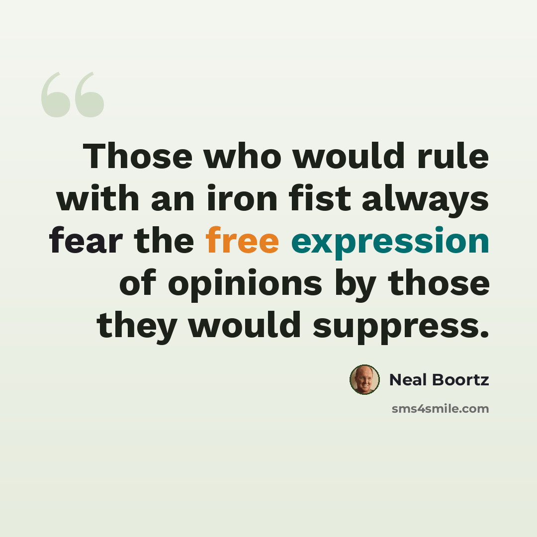 “Those who would rule with an iron fist always fear the free expression of opinions by those they would suppress.” quote by Neal Boortz