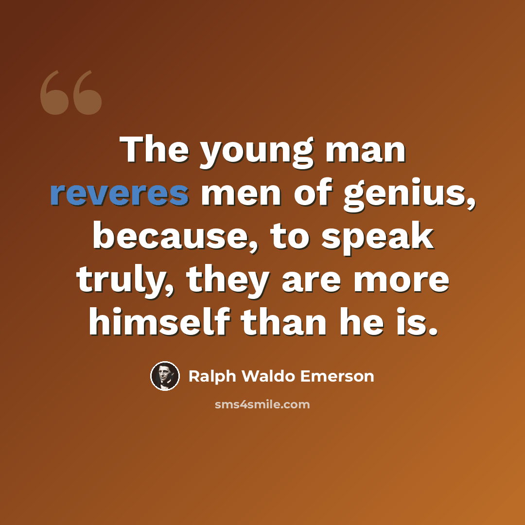 “The young man reveres men of genius, because, to speak truly, they are more himself than he is.” quote by Ralph Waldo Emerson