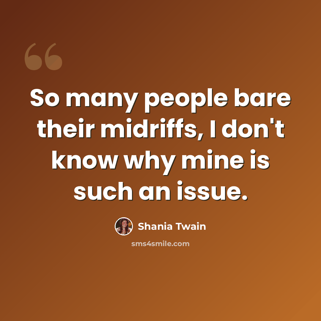 “So many people bare their midriffs, I don't know why mine is such an issue.” quote by Shania Twain
