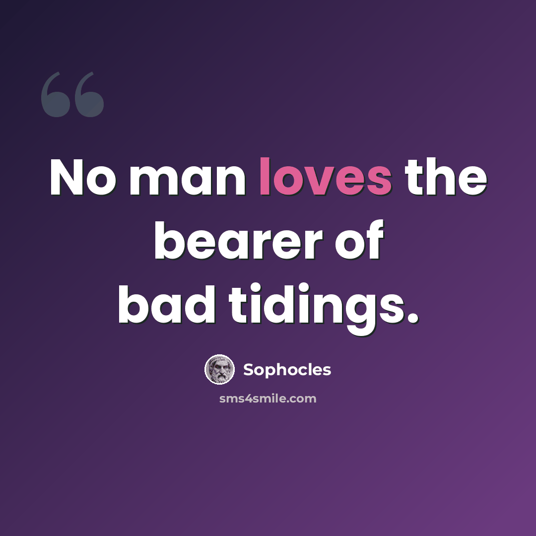 “No man loves the bearer of bad tidings.” quote by Sophocles