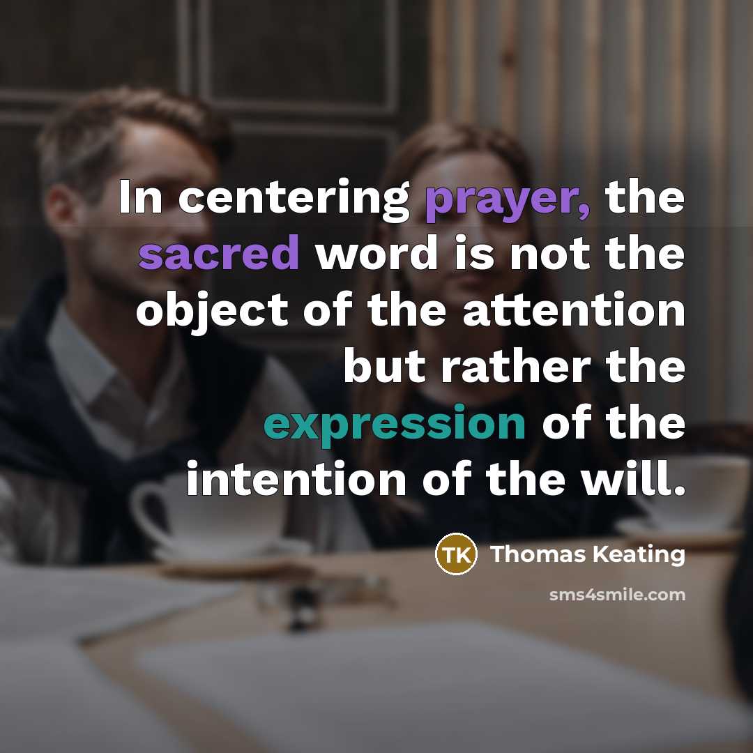 “In centering prayer, the sacred word is not the object of the attention but rather the expression of the intention of the will.” quote by Thomas Keating