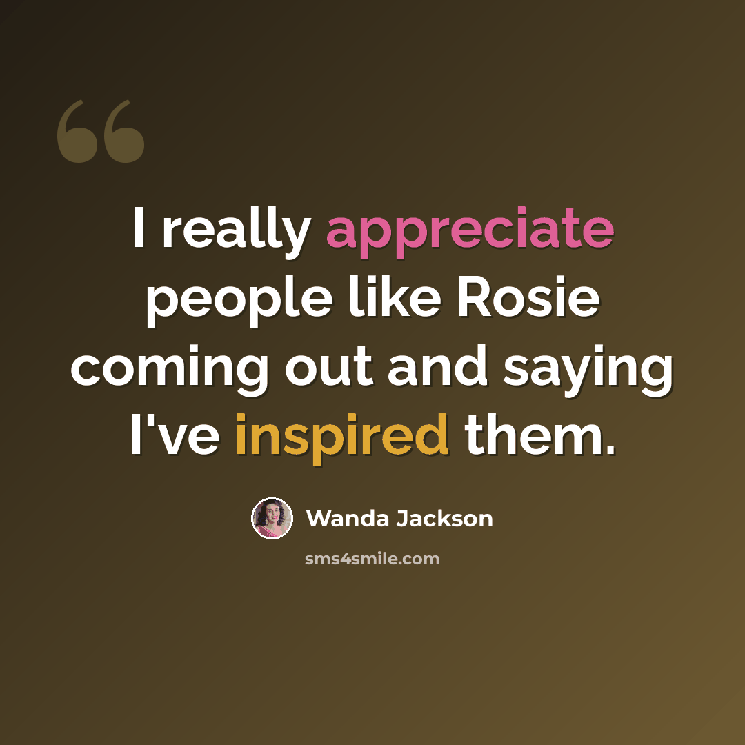 “I really appreciate people like Rosie coming out and saying I've inspired them.” quote by Wanda Jackson