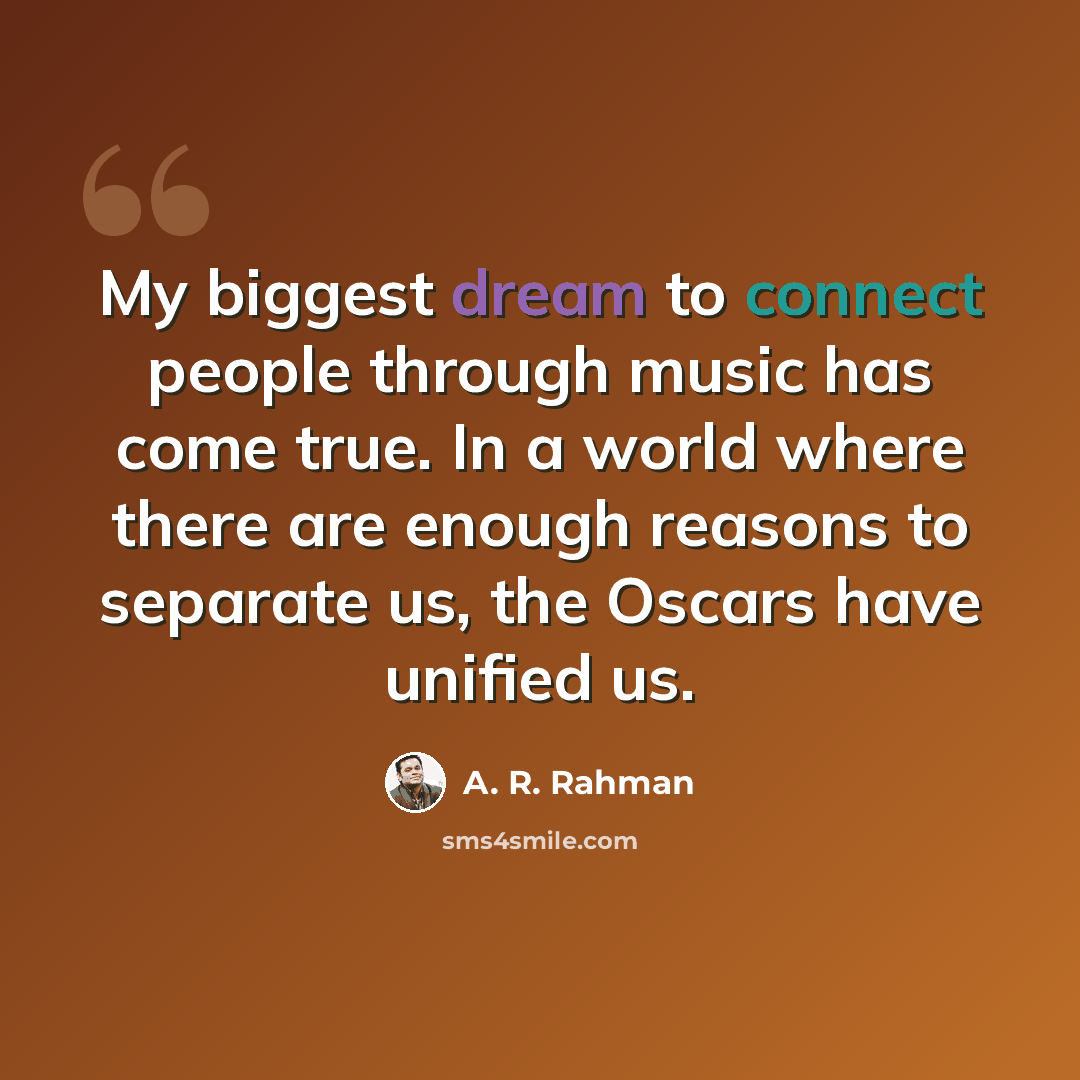 “My biggest dream to connect people through music has come true. In a world where there are enough reasons to separate us, the Oscars have unified us.” quote by A. R. Rahman