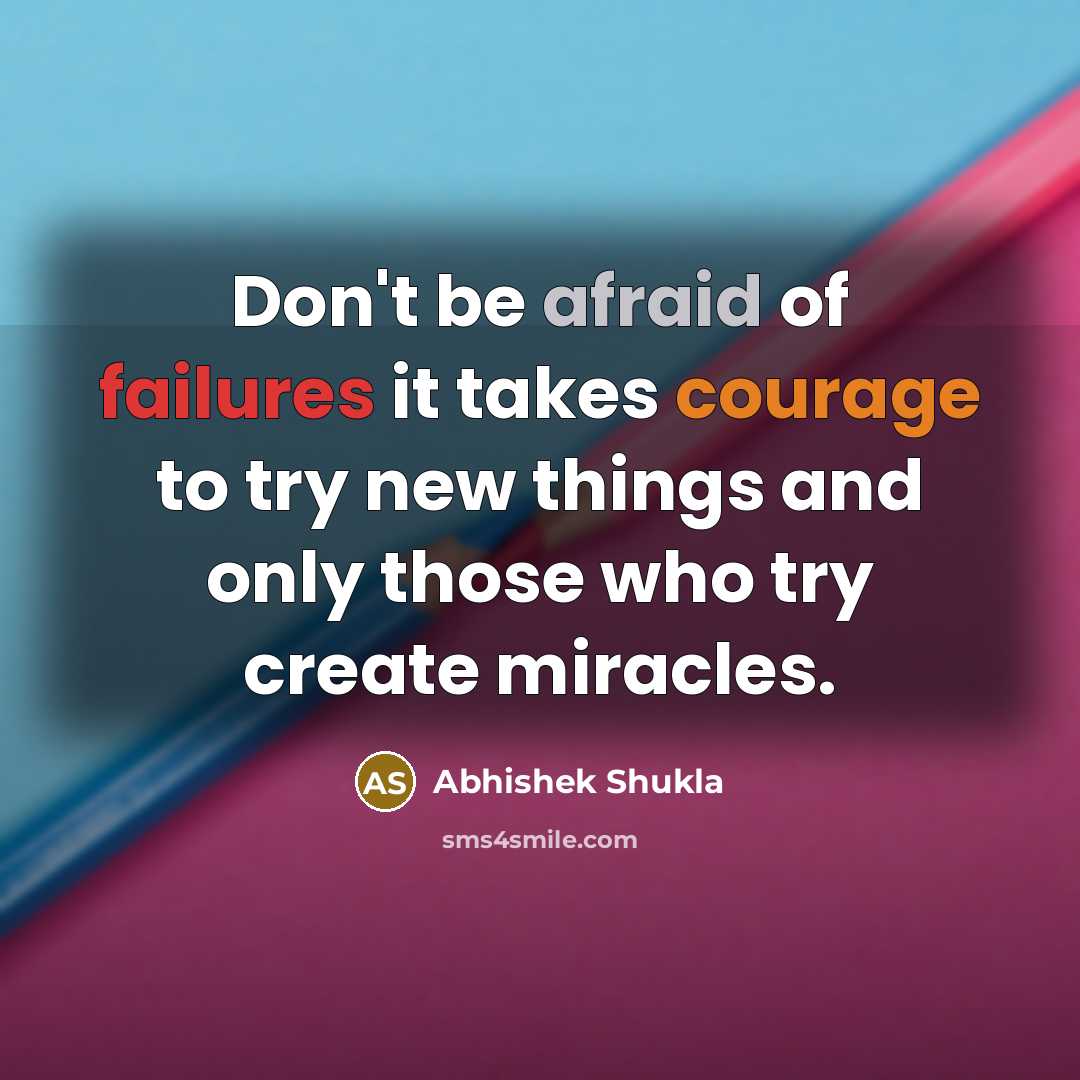 “Don't be afraid of failures it takes courage to try new things and only those who try create miracles.” quote by Abhishek Shukla