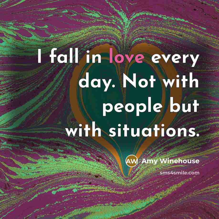 “I fall in love every day. Not with people but with situations.” quote by Amy Winehouse