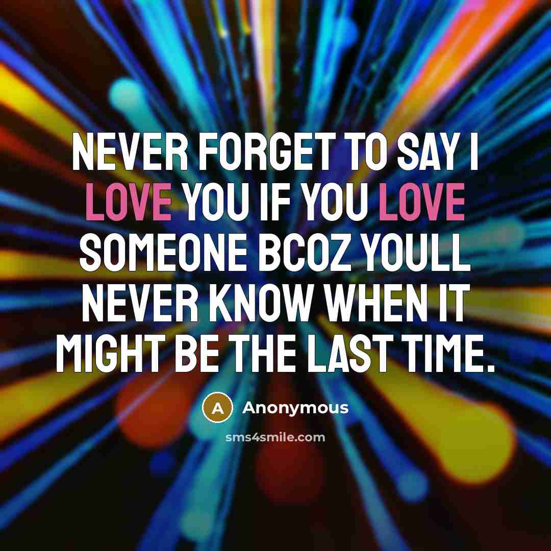 “Never forget to say I love you if you love someone bcoz youll never know when it might be the last time.” quote by Anonymous