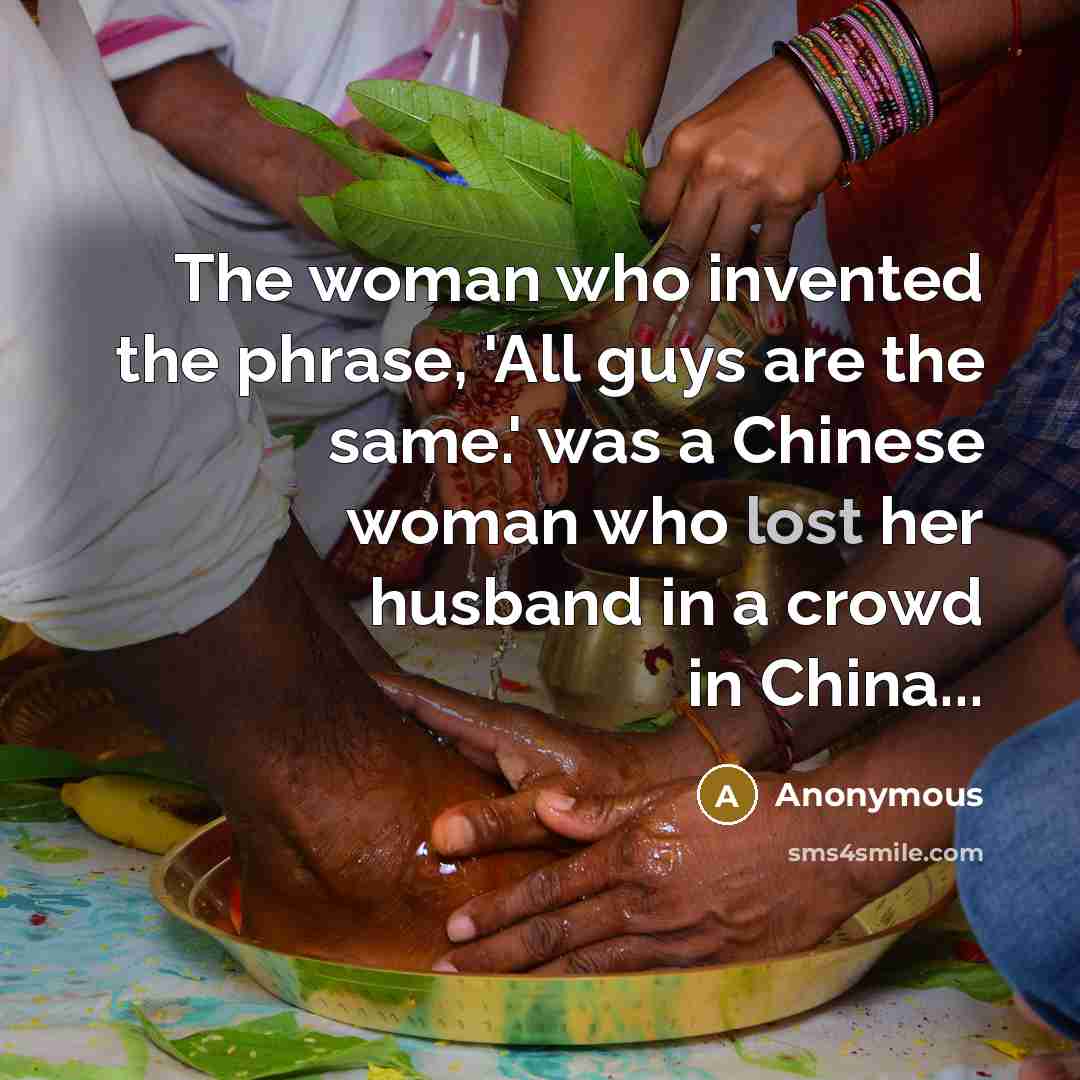 “The woman who invented the phrase, 'All guys are the same.' was a Chinese woman who lost her husband in a crowd in China...” quote by Anonymous