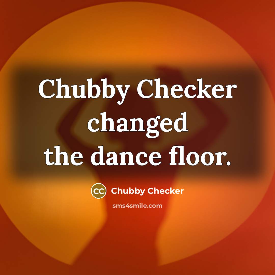 “Chubby Checker changed the dance floor.” quote by Chubby Checker