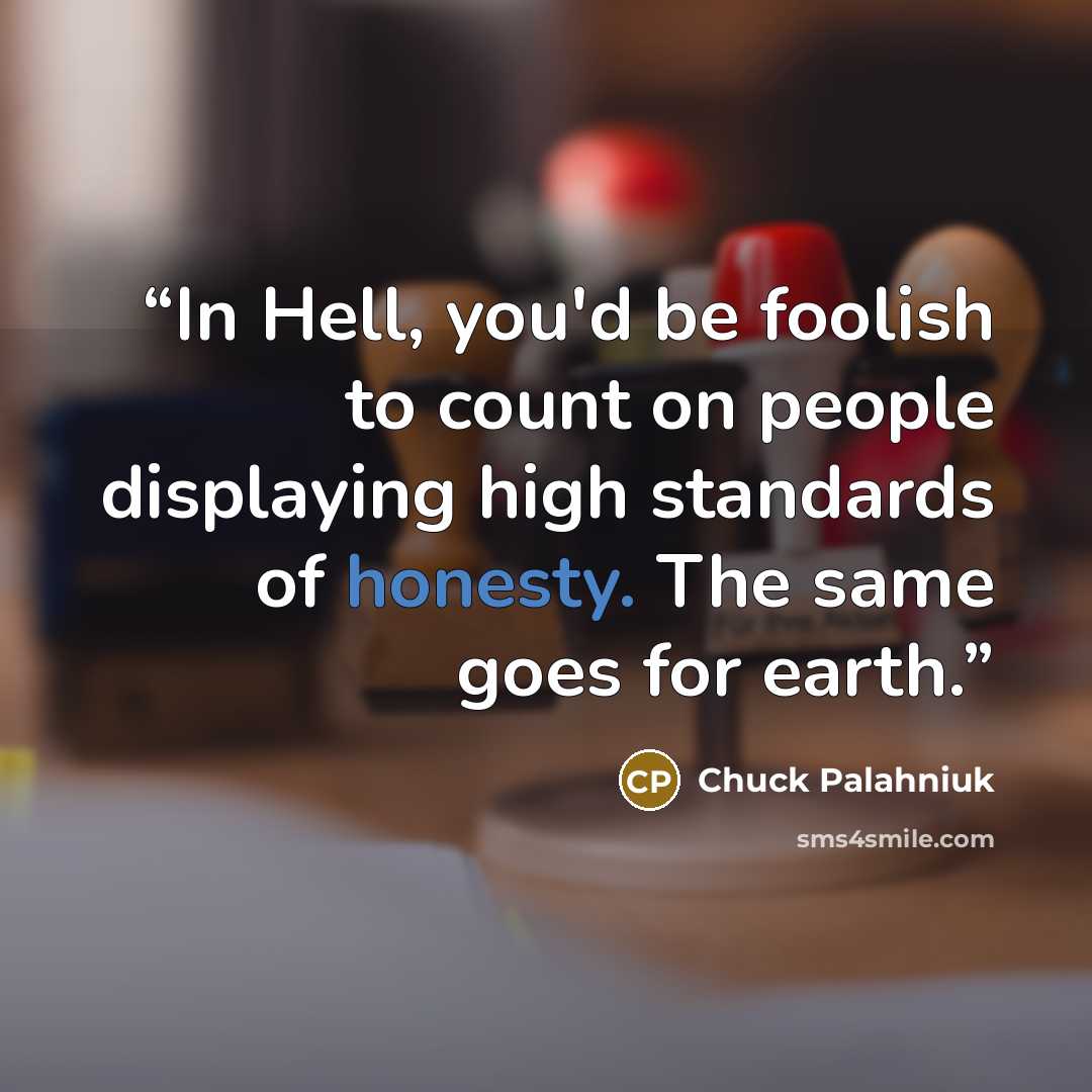 “In Hell, you'd be foolish to count on people displaying high standards of honesty. The same goes for earth.” quote by Chuck Palahniuk