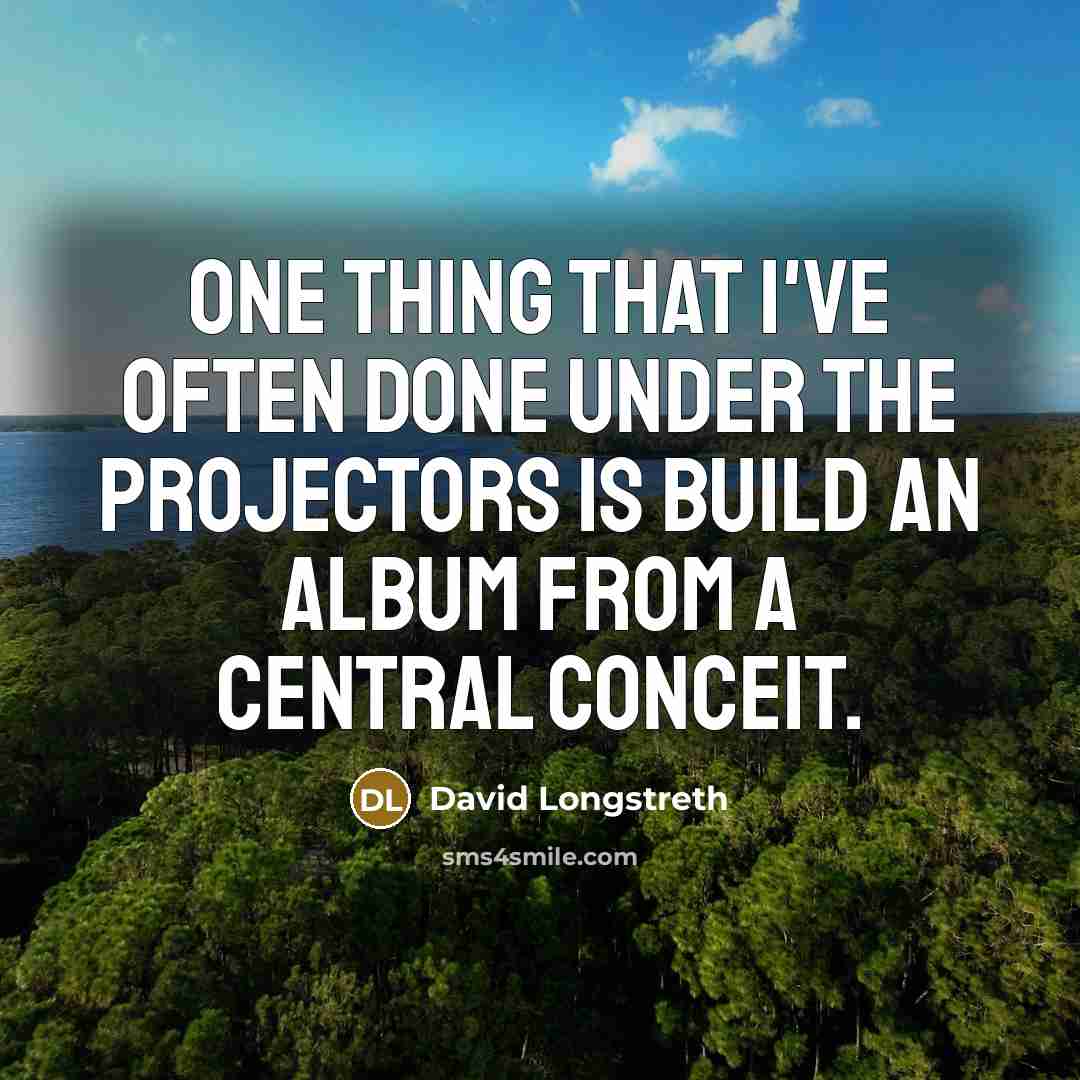 “One thing that I've often done under the Projectors is build an album from a central conceit.” quote by David Longstreth