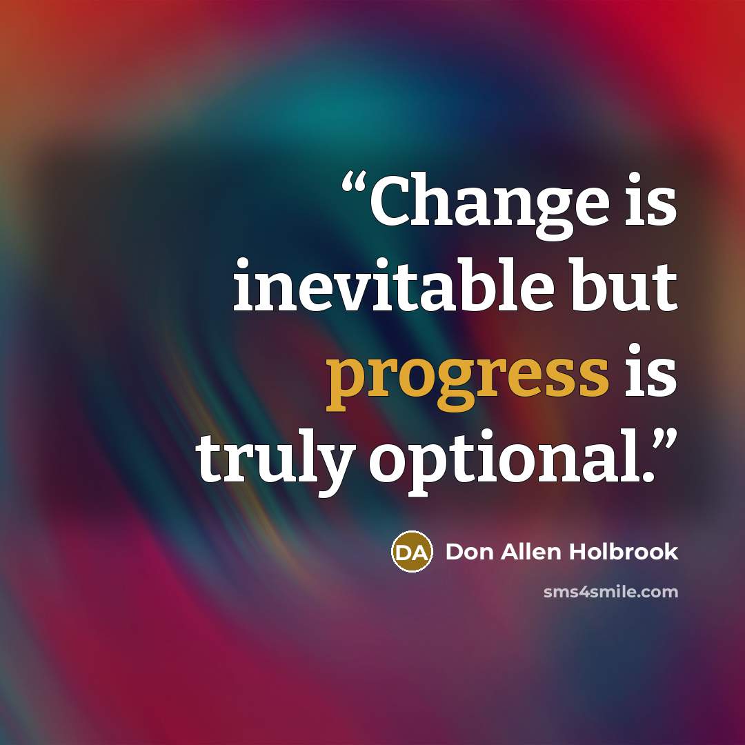 “Change is inevitable but progress is truly optional.” quote by Don Allen Holbrook
