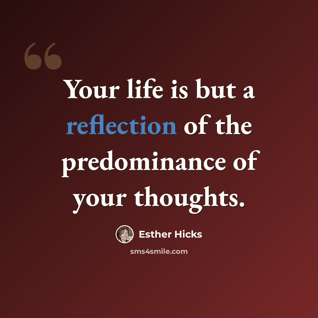 “Your life is but a reflection of the predominance of your thoughts.” quote by Esther Hicks