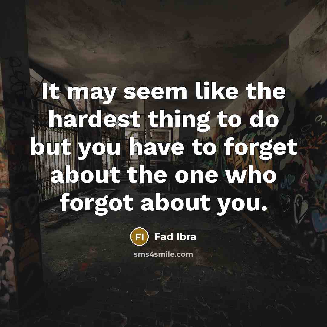 “It may seem like the hardest thing to do but you have to forget about the one who forgot about you.” quote by Fad Ibra