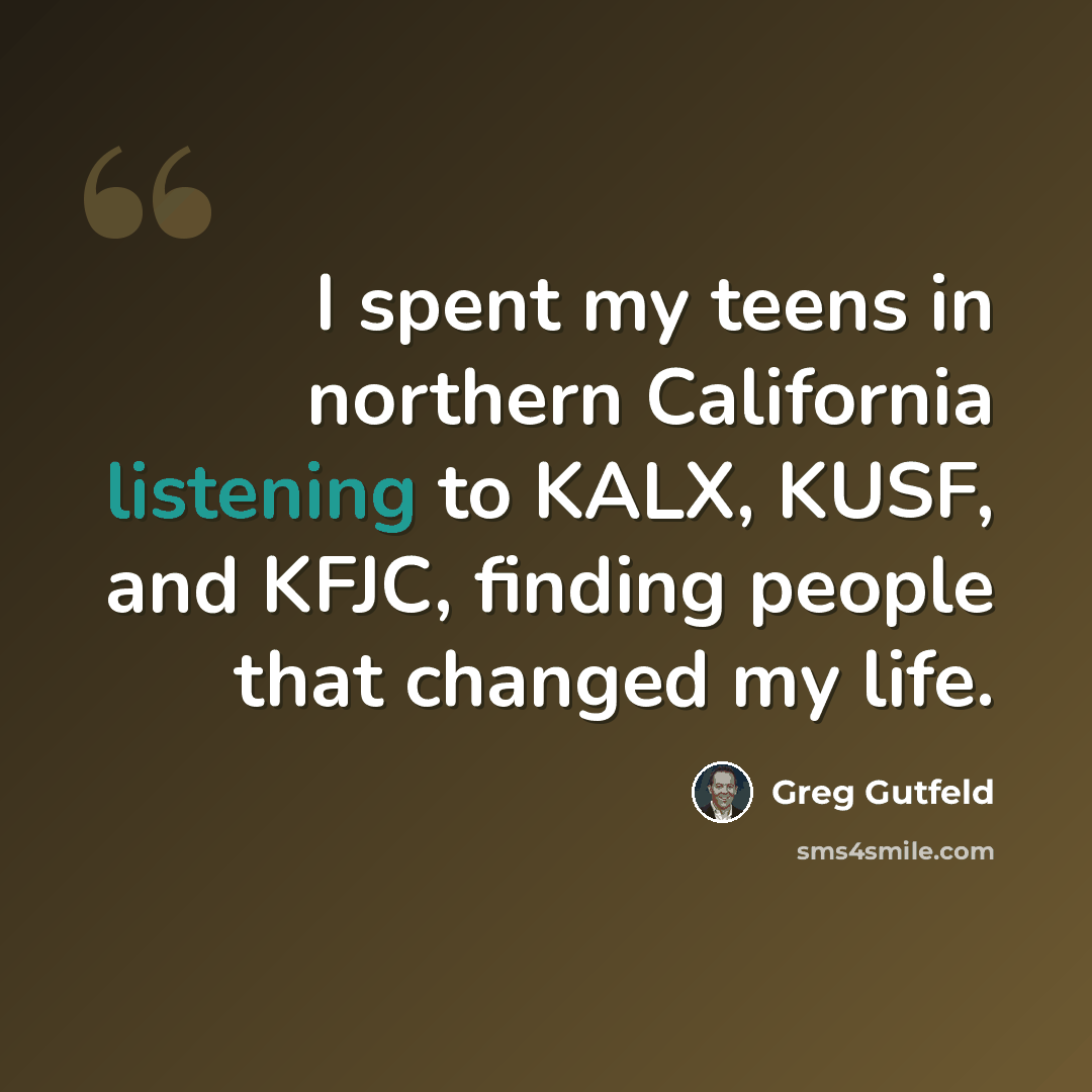 “I spent my teens in northern California listening to KALX, KUSF, and KFJC, finding people that changed my life.” quote by Greg Gutfeld