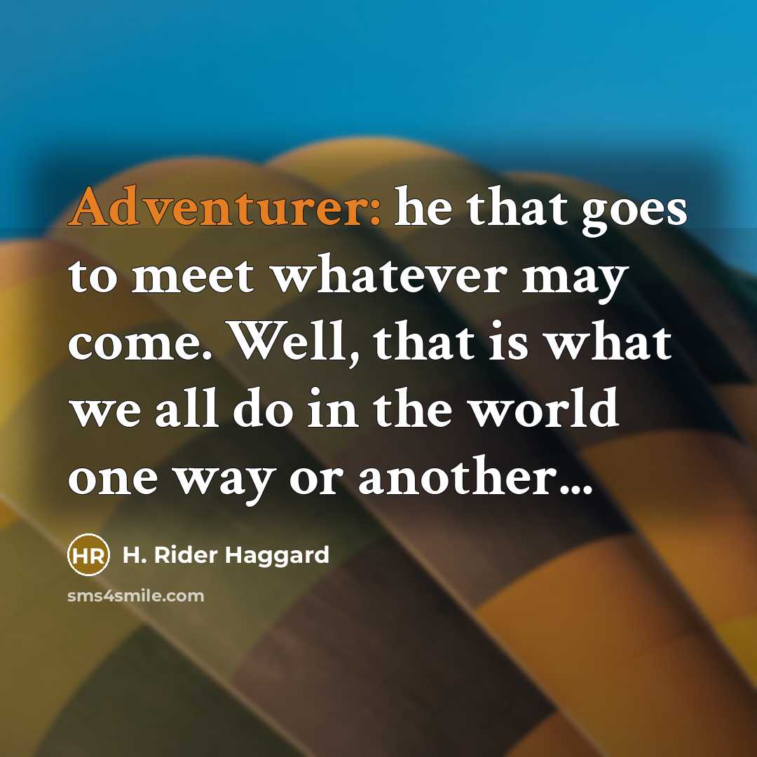 “Adventurer: he that goes to meet whatever may come. Well, that is what we all do in the world one way or another...” quote by H. Rider Haggard