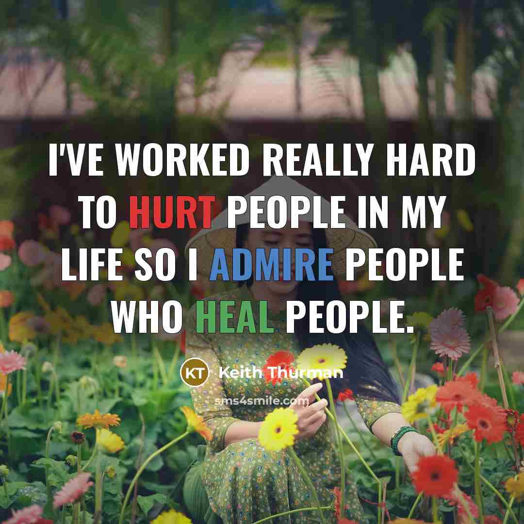 “I've worked really hard to hurt people in my life so I admire people who heal people.” quote by Keith Thurman