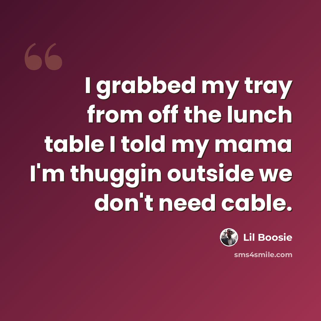 “I grabbed my tray from off the lunch table I told my mama I'm thuggin outside we don't need cable.” quote by Lil Boosie