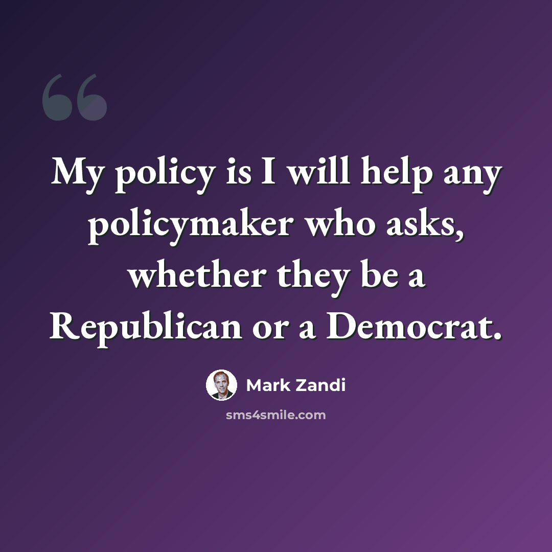 “My policy is I will help any policymaker who asks, whether they be a Republican or a Democrat.” quote by Mark Zandi