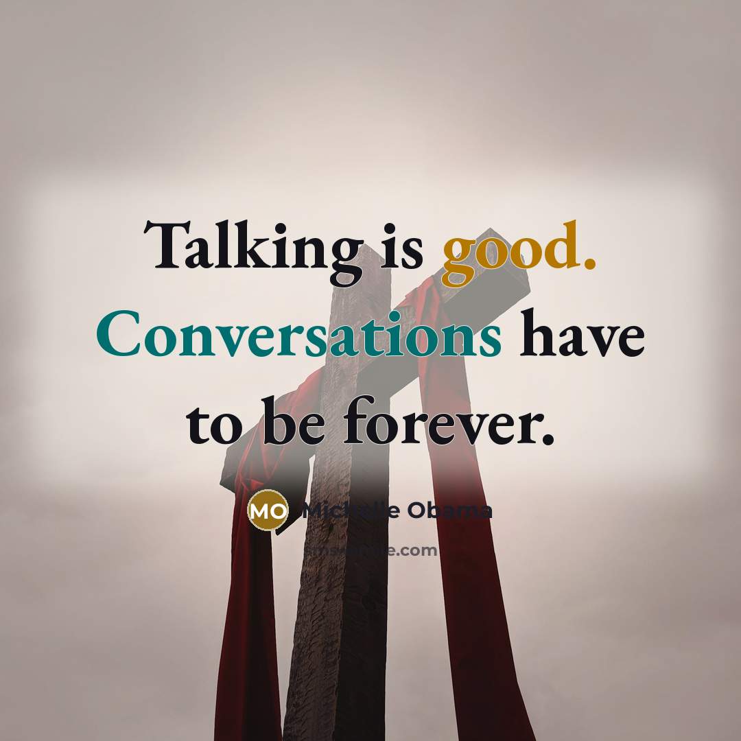 “Talking is good. Conversations have to be forever.” quote by Michelle Obama