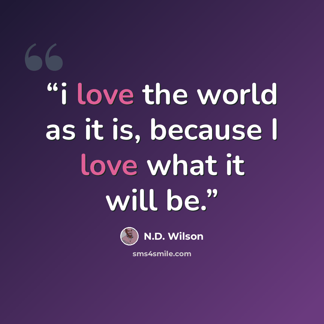 “i love the world as it is, because I love what it will be.” quote by N.D. Wilson