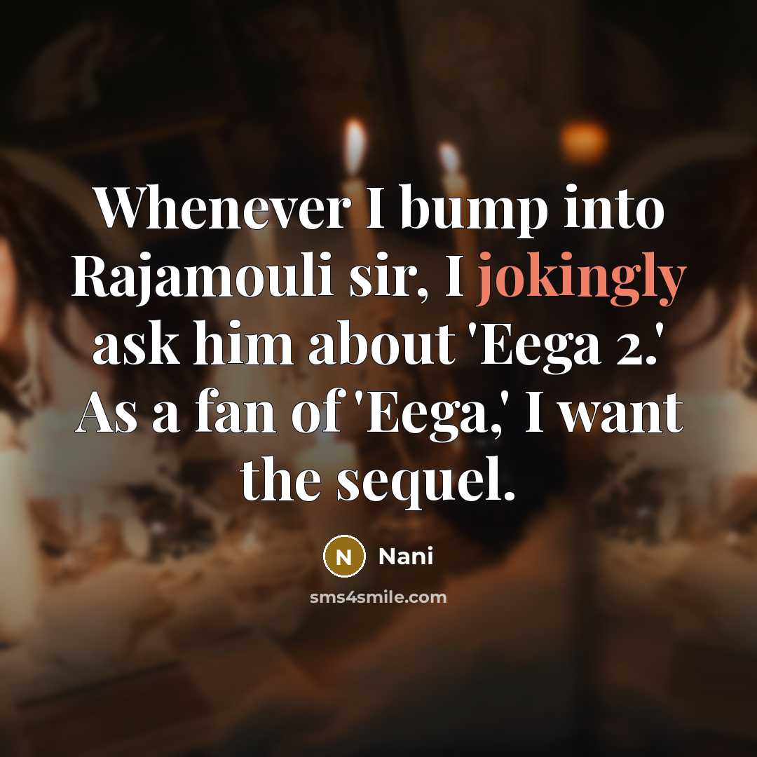 “Whenever I bump into Rajamouli sir, I jokingly ask him about 'Eega 2.' As a fan of 'Eega,' I want the sequel.” quote by Nani