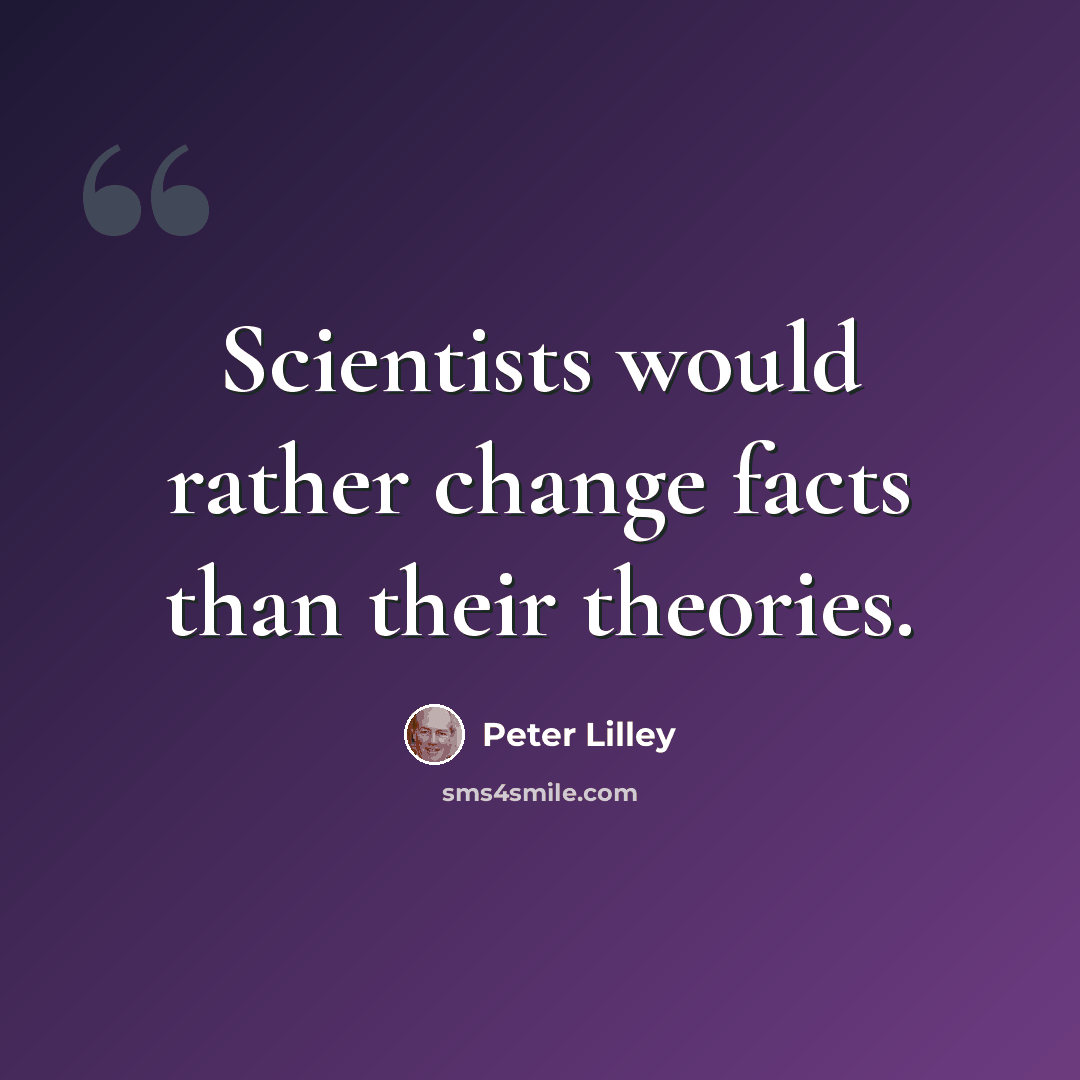 “Scientists would rather change facts than their theories.” quote by Peter Lilley