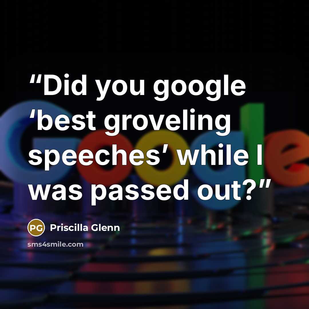 “Did you google ‘best groveling speeches’ while I was passed out?” quote by Priscilla Glenn
