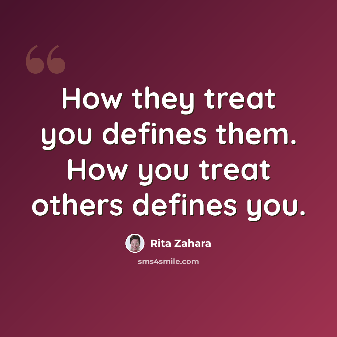 “How they treat you defines them. How you treat others defines you.” quote by Rita Zahara