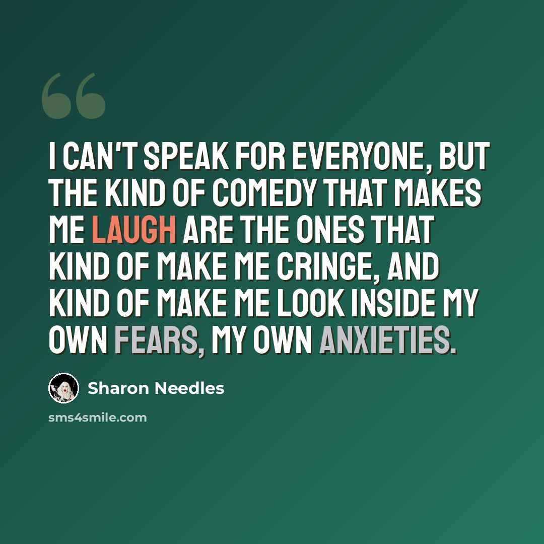 “I can't speak for everyone, but the kind of comedy that makes me laugh are the ones that kind of make me cringe, and kind of make me look inside my own fears, my own anxieties.” quote by Sharon Needles