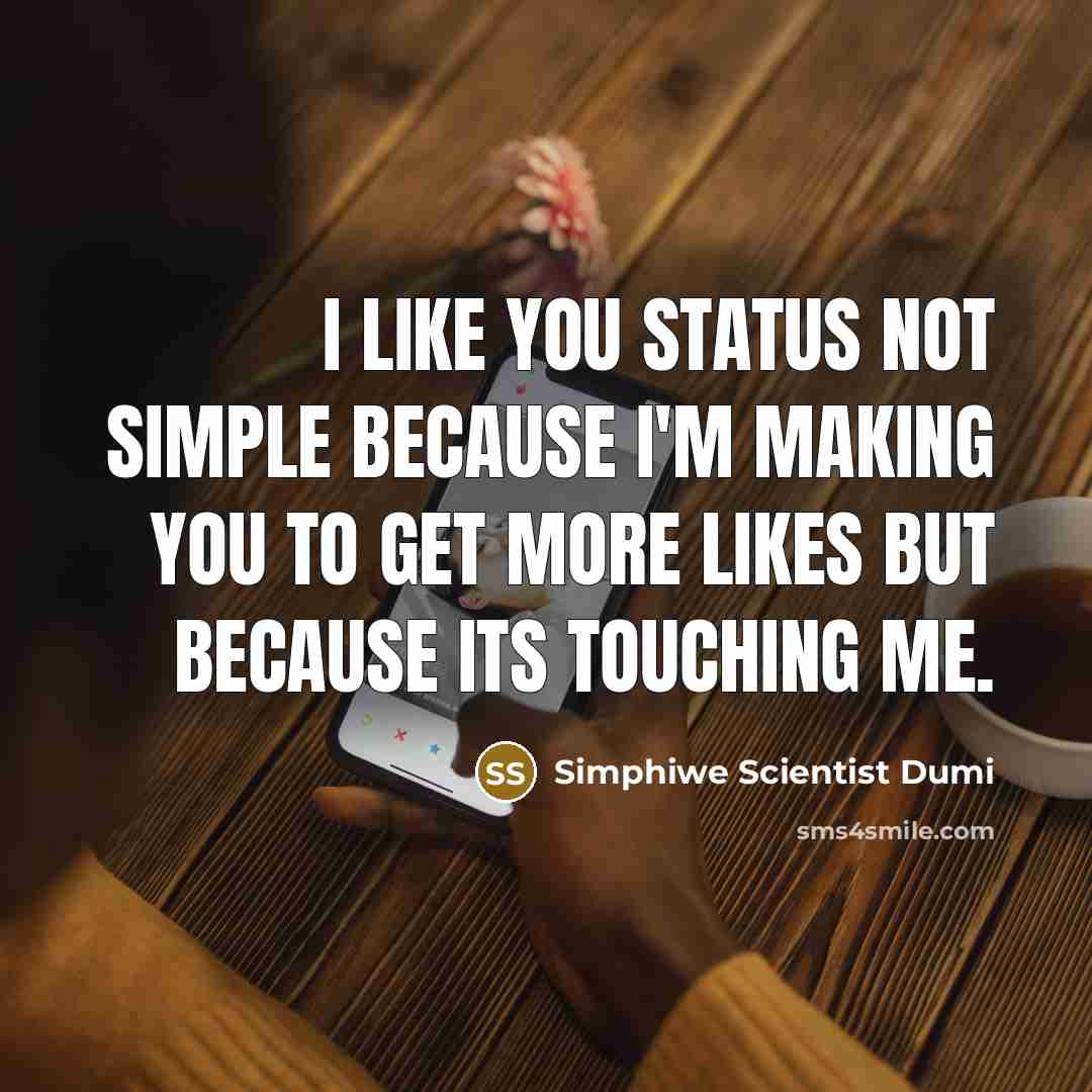 “I like you status not simple because I'm making you to get more likes but because its touching me.” quote by Simphiwe Scientist Dumi