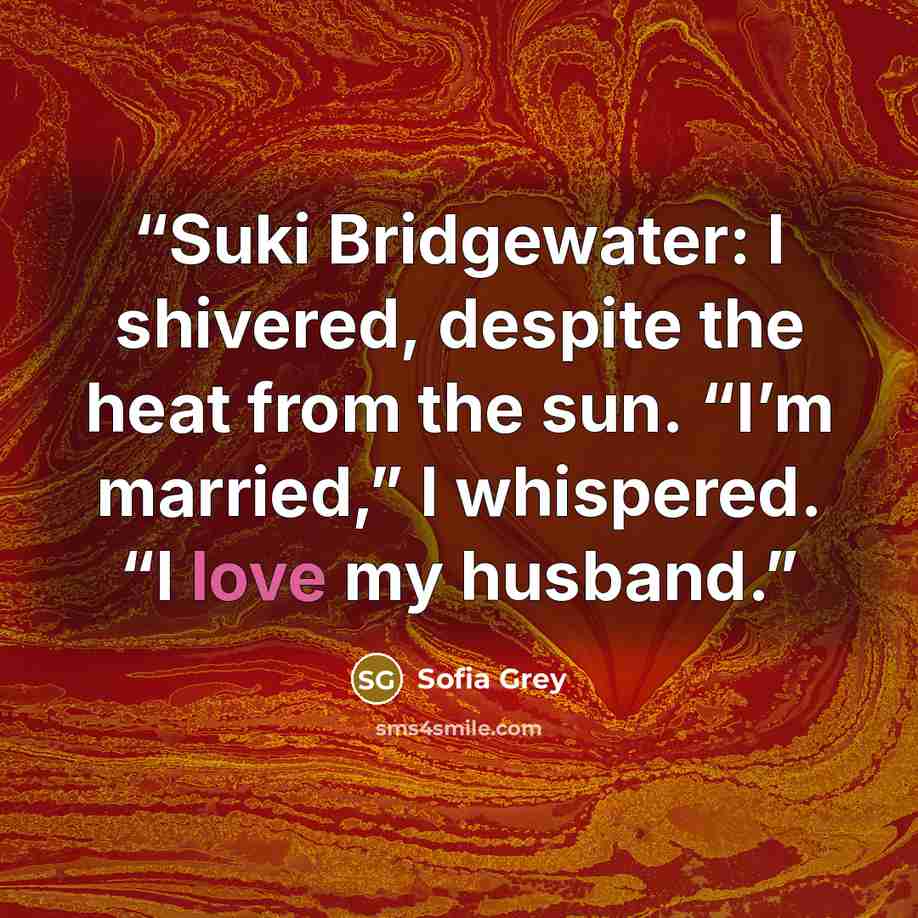 “Suki Bridgewater: I shivered, despite the heat from the sun. “I’m married,” I whispered. “I love my husband.” quote by Sofia Grey