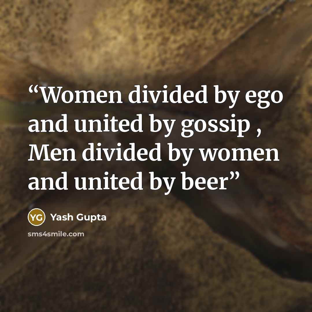 “Women divided by ego and united by gossip , Men divided by women and united by beer” quote by Yash Gupta