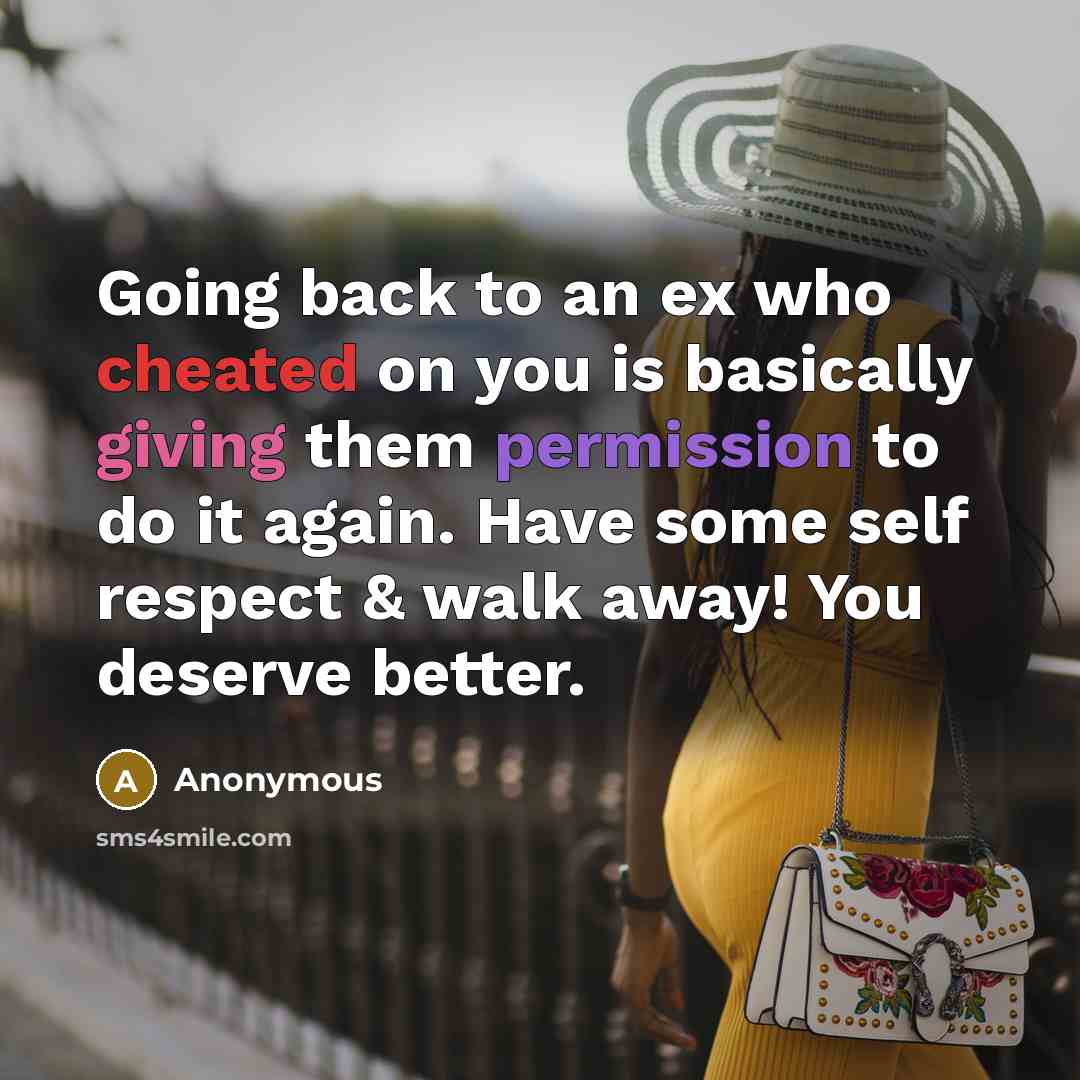 “Going back to an ex who cheated on you is basically giving them permission to do it again. Have some self respect & walk away! You deserve better.” quote by Anonymous