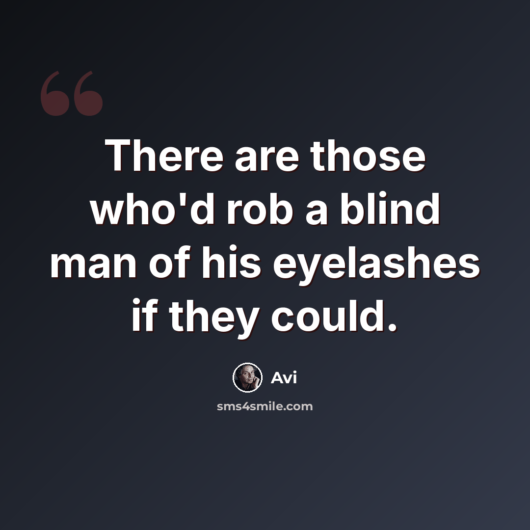 “There are those who'd rob a blind man of his eyelashes if they could.” quote by Avi