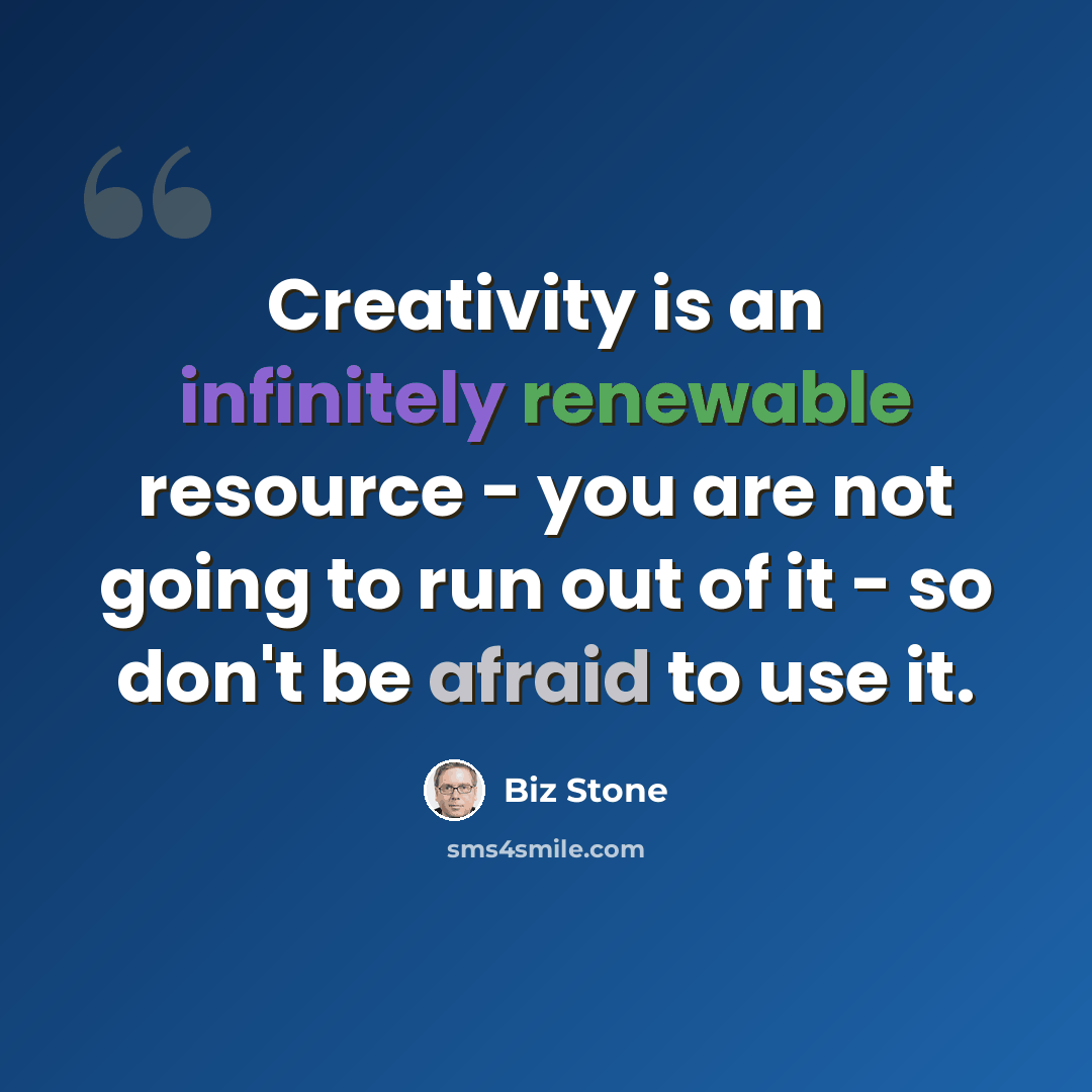 “Creativity is an infinitely renewable resource - you are not going to run out of it - so don't be afraid to use it.” quote by Biz Stone