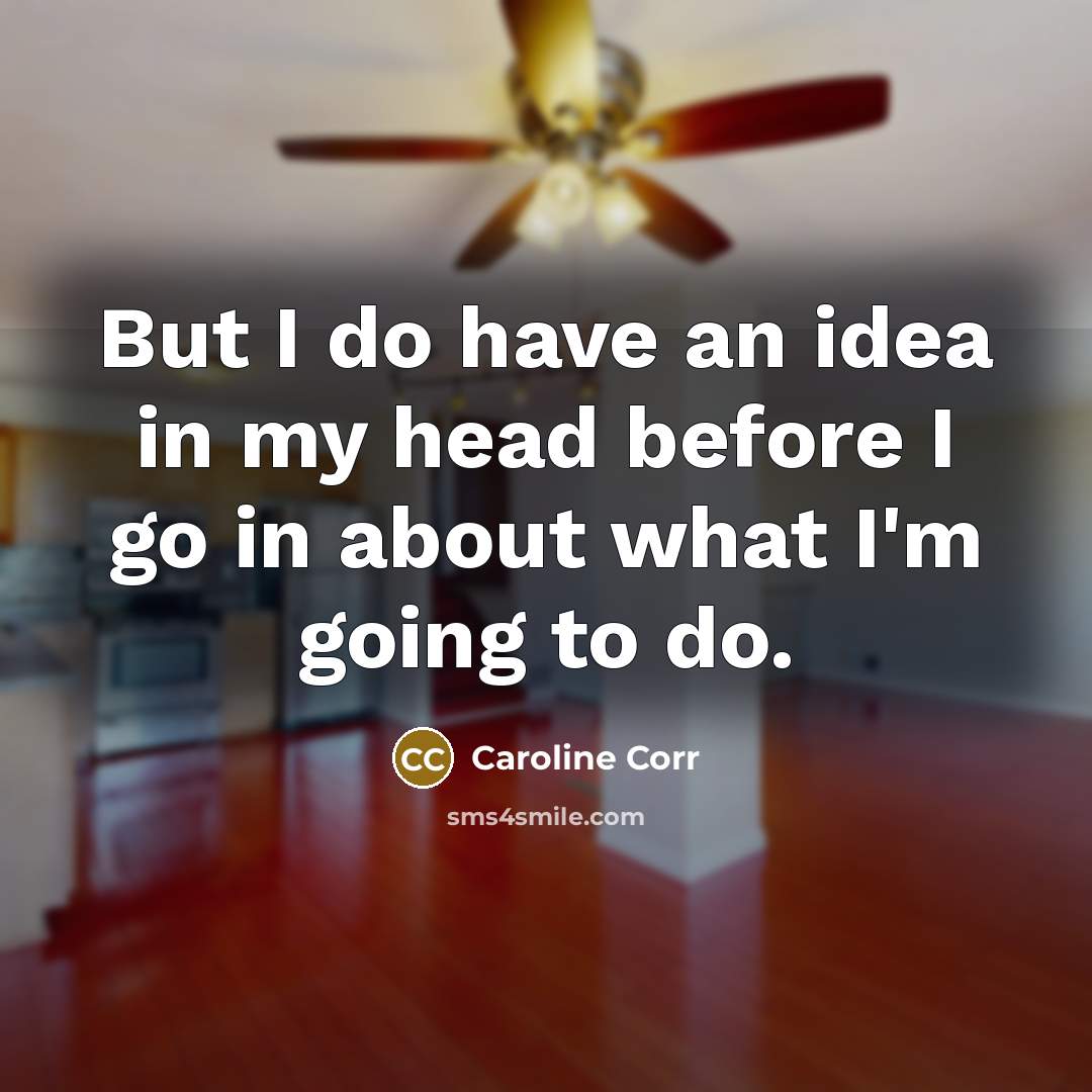 “But I do have an idea in my head before I go in about what I'm going to do.” quote by Caroline Corr