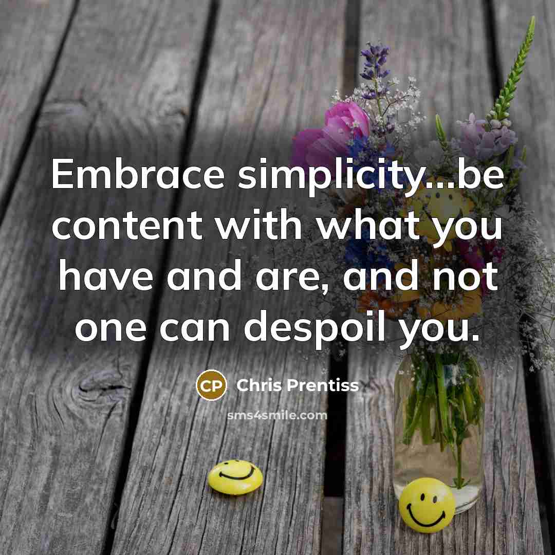 “Embrace simplicity…be content with what you have and are, and not one can despoil you.” quote by Chris Prentiss