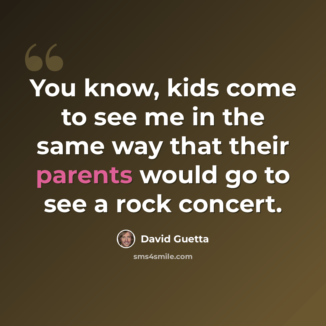“You know, kids come to see me in the same way that their parents would go to see a rock concert.” quote by David Guetta