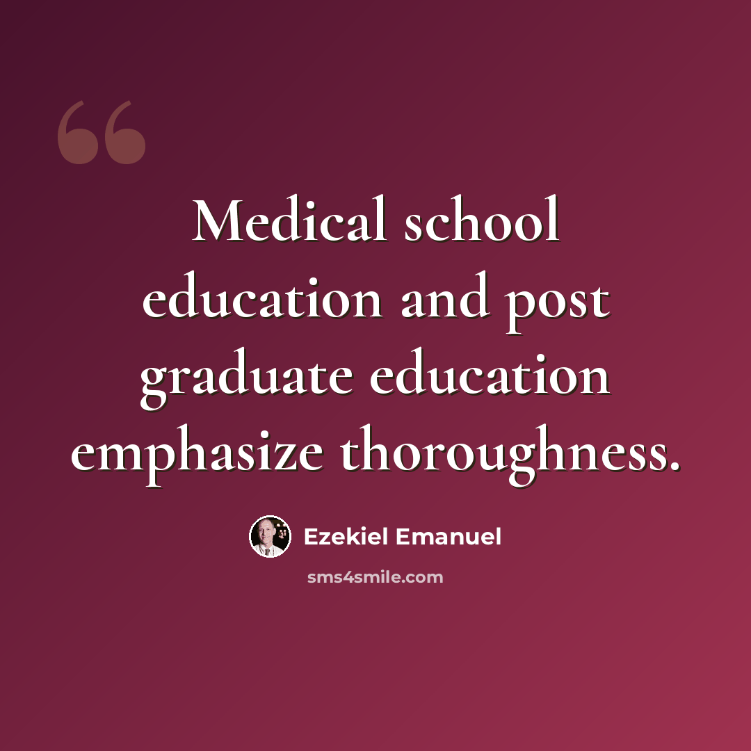 “Medical school education and post graduate education emphasize thoroughness.” quote by Ezekiel Emanuel