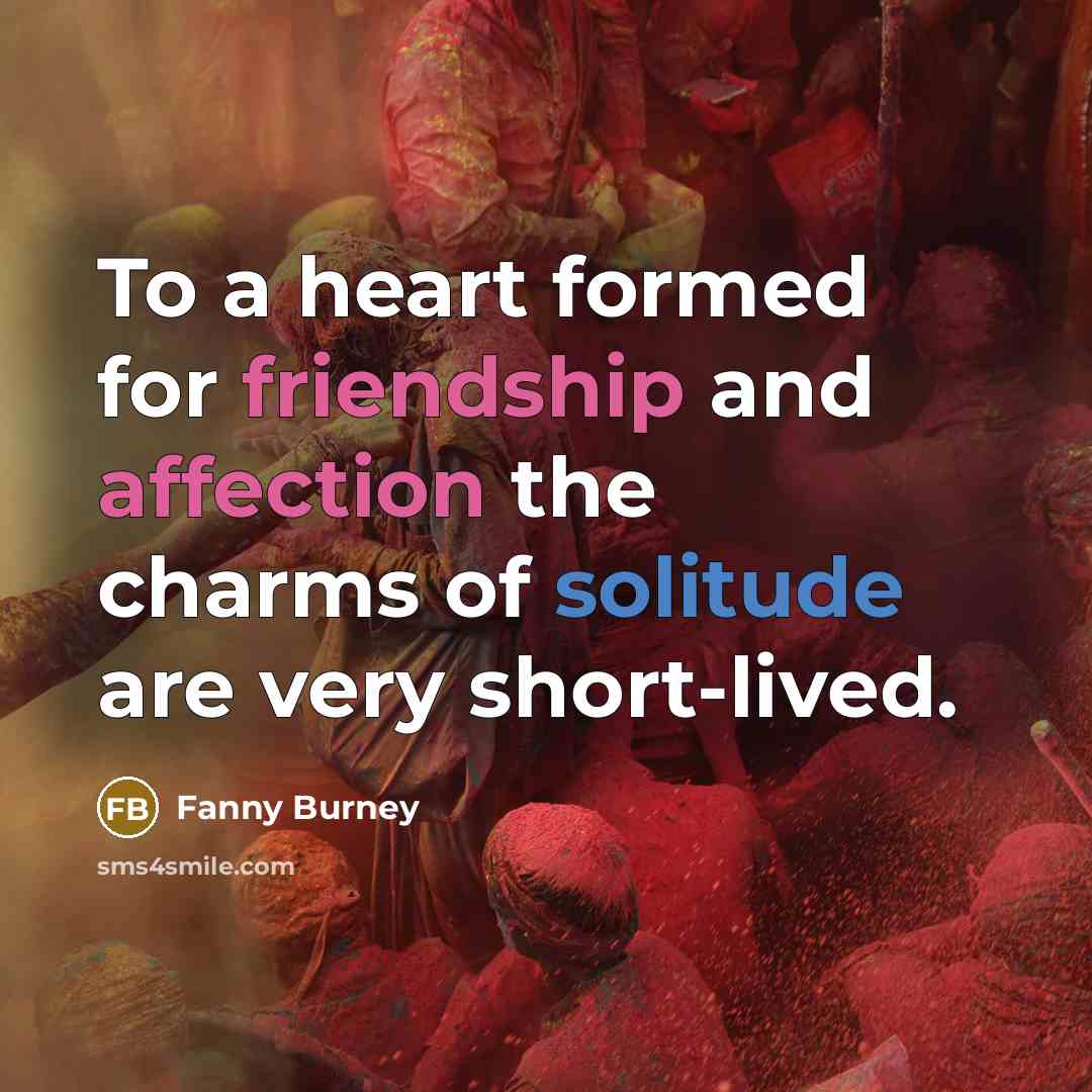“To a heart formed for friendship and affection the charms of solitude are very short-lived.” quote by Fanny Burney