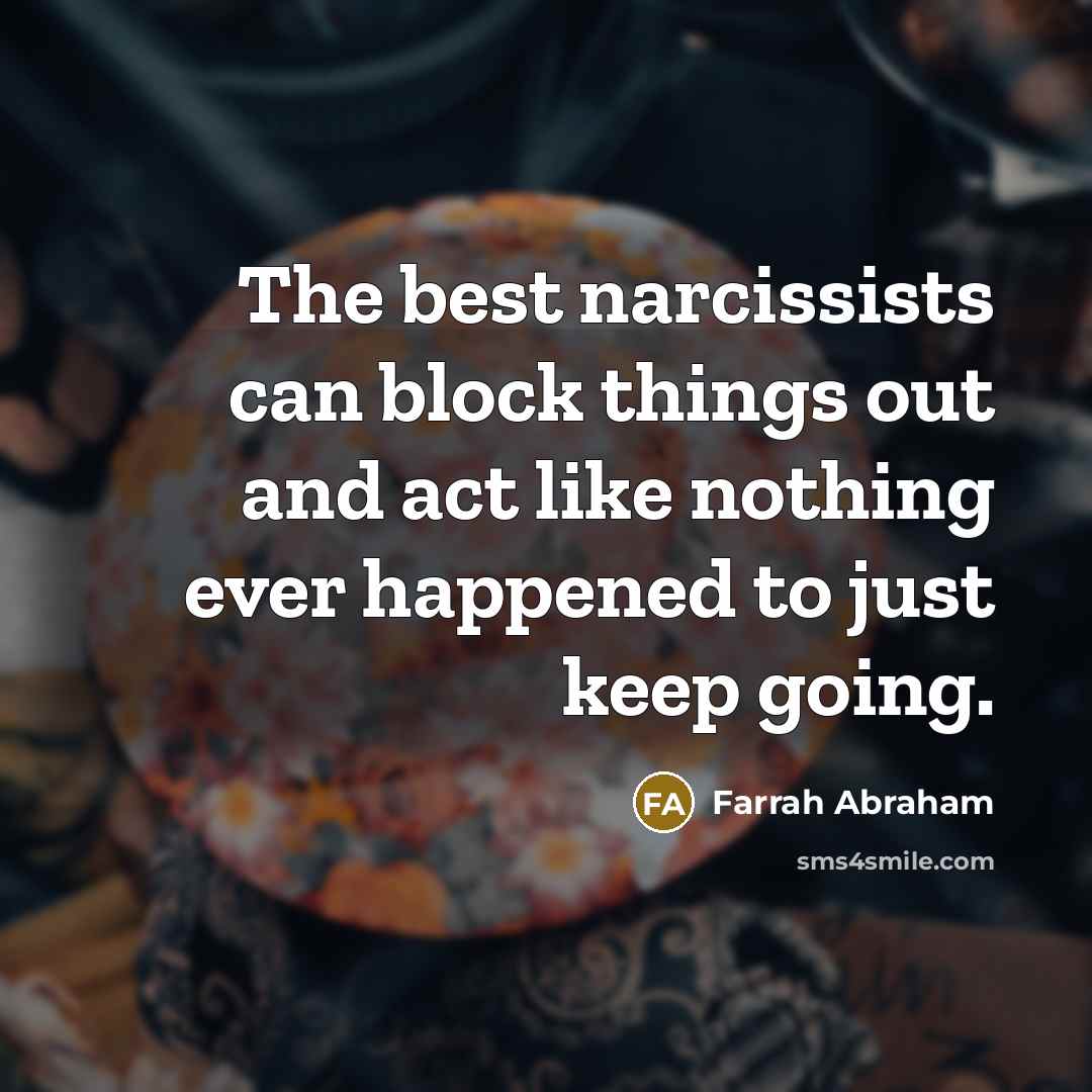 “The best narcissists can block things out and act like nothing ever happened to just keep going.” quote by Farrah Abraham