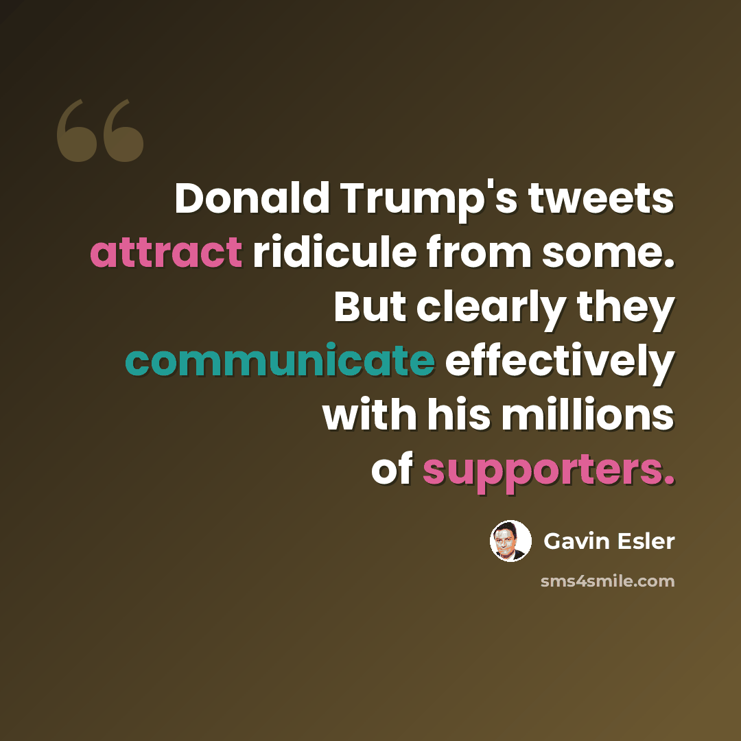 “Donald Trump's tweets attract ridicule from some. But clearly they communicate effectively with his millions of supporters.” quote by Gavin Esler