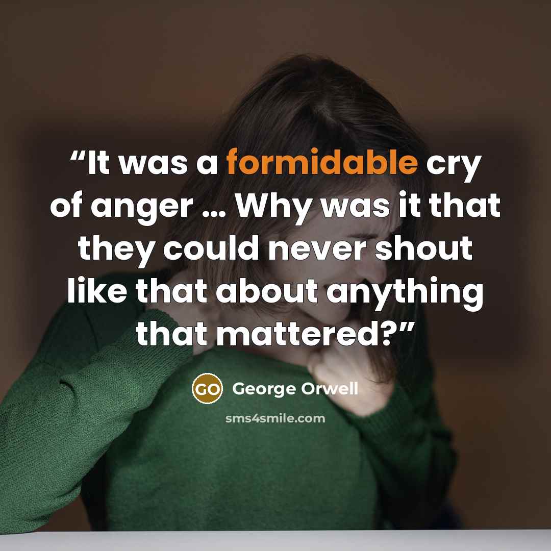 “It was a formidable cry of anger … Why was it that they could never shout like that about anything that mattered?” quote by George Orwell