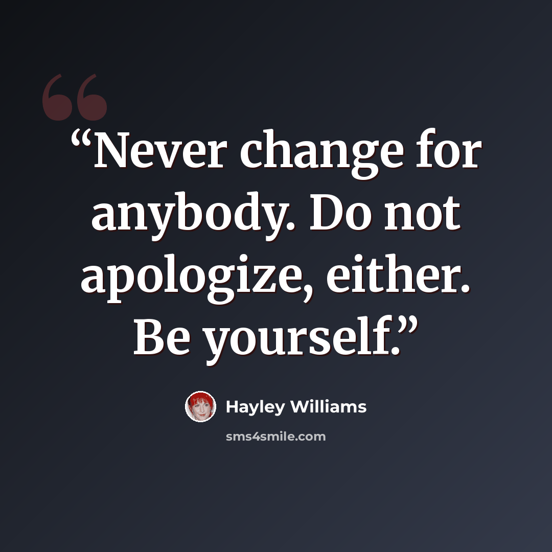 “Never change for anybody. Do not apologize, either. Be yourself.” quote by Hayley Williams