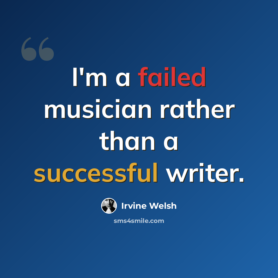 “I'm a failed musician rather than a successful writer.” quote by Irvine Welsh