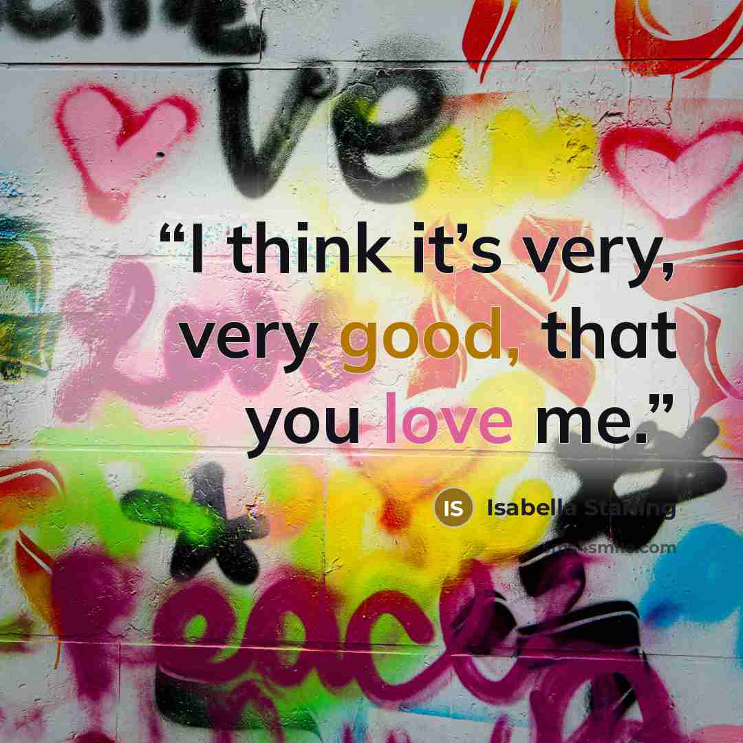 “I think it’s very, very good, that you love me.” quote by Isabella Starling