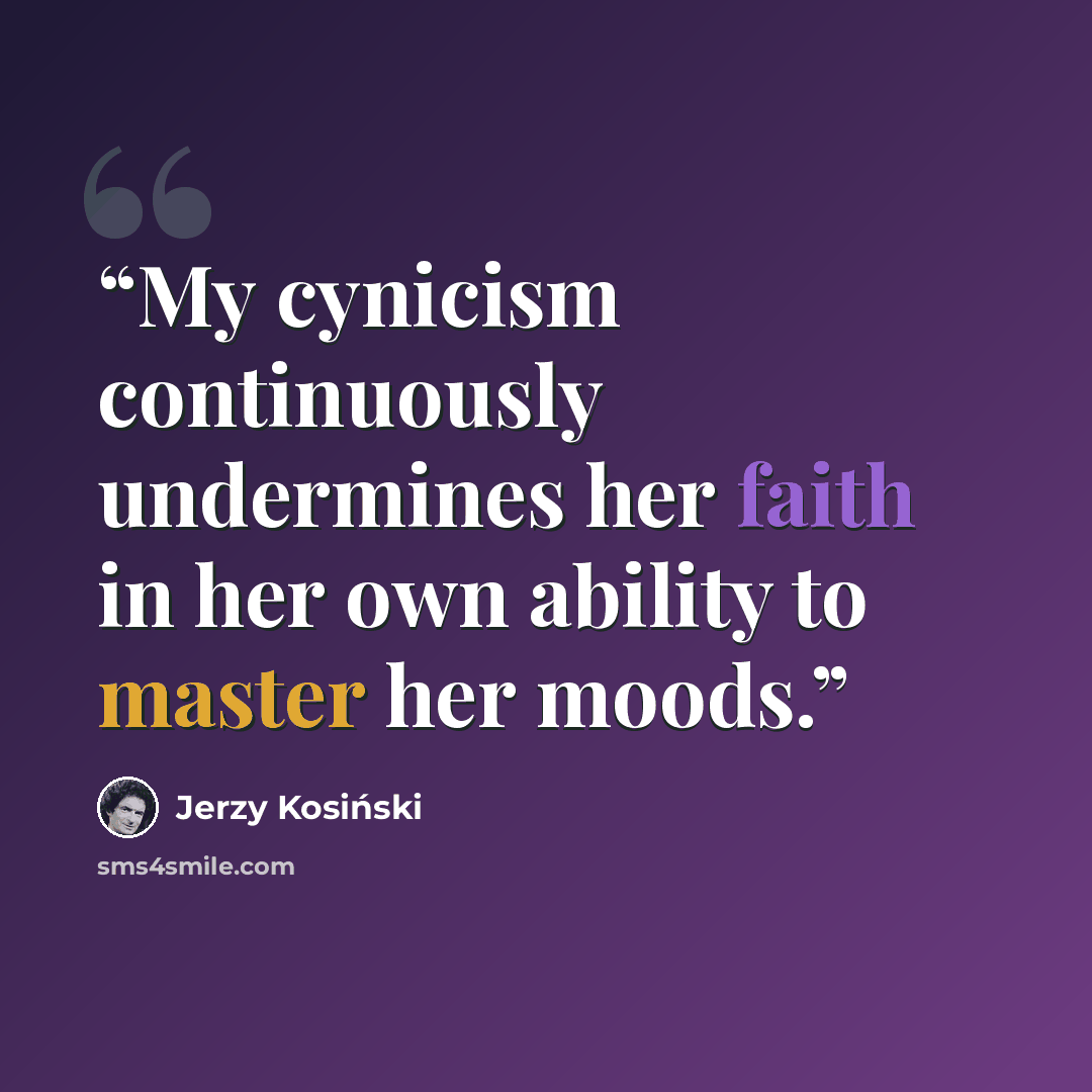 “My cynicism continuously undermines her faith in her own ability to master her moods.” quote by Jerzy Kosiński
