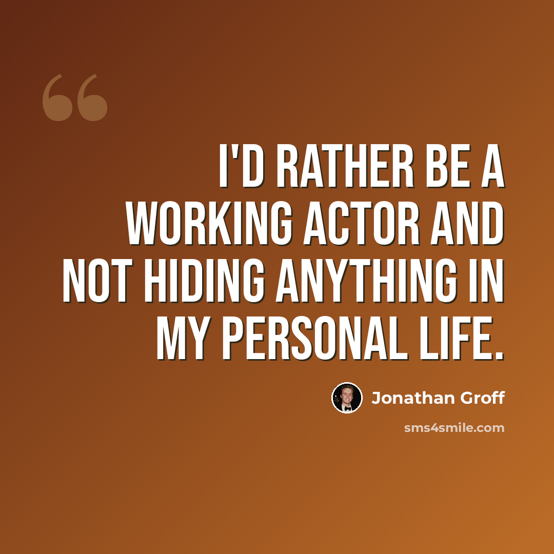 “I'd rather be a working actor and not hiding anything in my personal life.” quote by Jonathan Groff